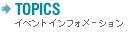 TOPICS - イベントインフォメーション